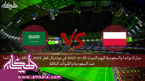 مباراة بولندا والسعودية اليوم السبت 26-11-2022 في مونديال قطر 2022 , بطاقة مباراة بولندا ضد السعودية والقنوات الناقلة